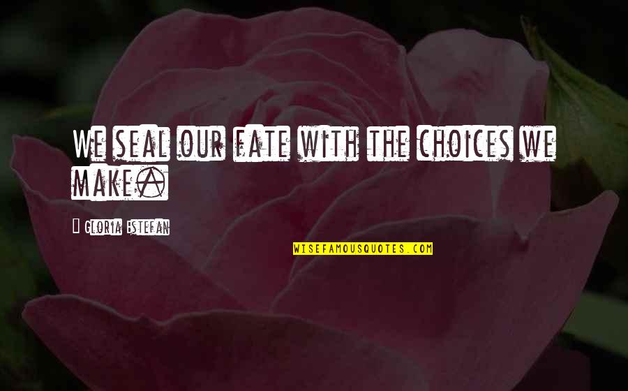 Seals Quotes By Gloria Estefan: We seal our fate with the choices we