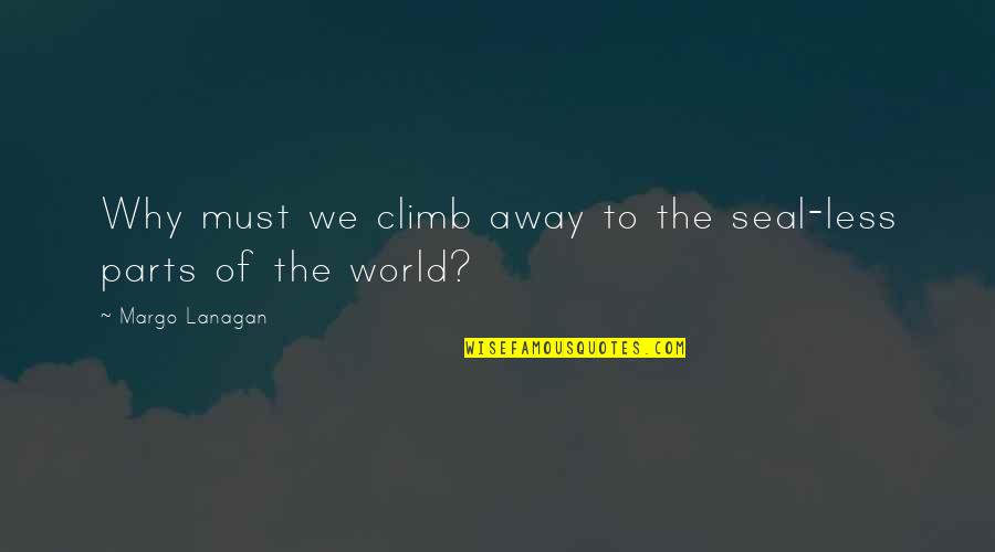 Seals Quotes By Margo Lanagan: Why must we climb away to the seal-less
