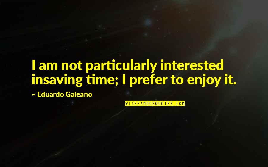 Seamands Funding Quotes By Eduardo Galeano: I am not particularly interested insaving time; I