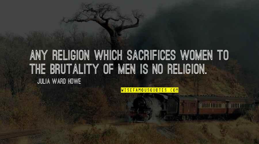 Seamanlike Quotes By Julia Ward Howe: Any religion which sacrifices women to the brutality