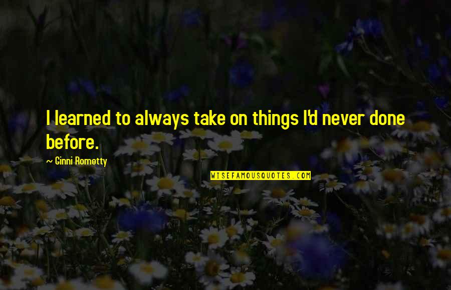 Seamans Orchard Quotes By Ginni Rometty: I learned to always take on things I'd