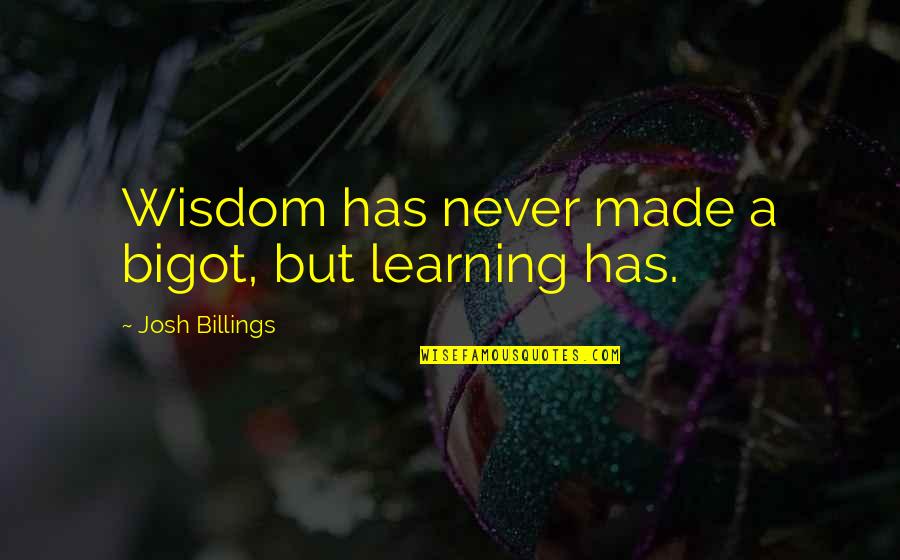 Seamed Quotes By Josh Billings: Wisdom has never made a bigot, but learning