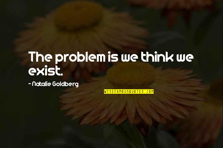 Seamed Quotes By Natalie Goldberg: The problem is we think we exist.