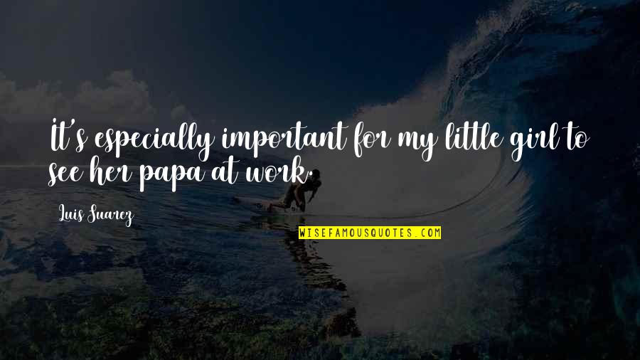 Seaming Iron Quotes By Luis Suarez: It's especially important for my little girl to