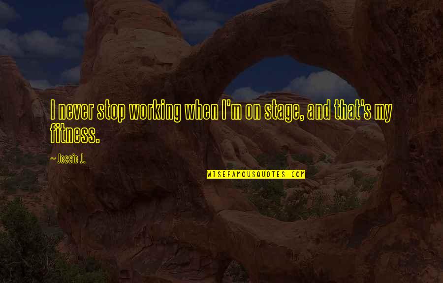 Seamist Corpus Quotes By Jessie J.: I never stop working when I'm on stage,