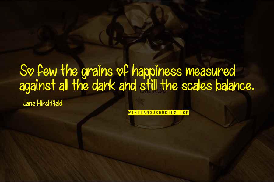 Seamless Angie Smith Quotes By Jane Hirshfield: So few the grains of happiness measured against Seamless Angie Smith Quotes By Jane Hirshfield: So few the grains of happiness measured against