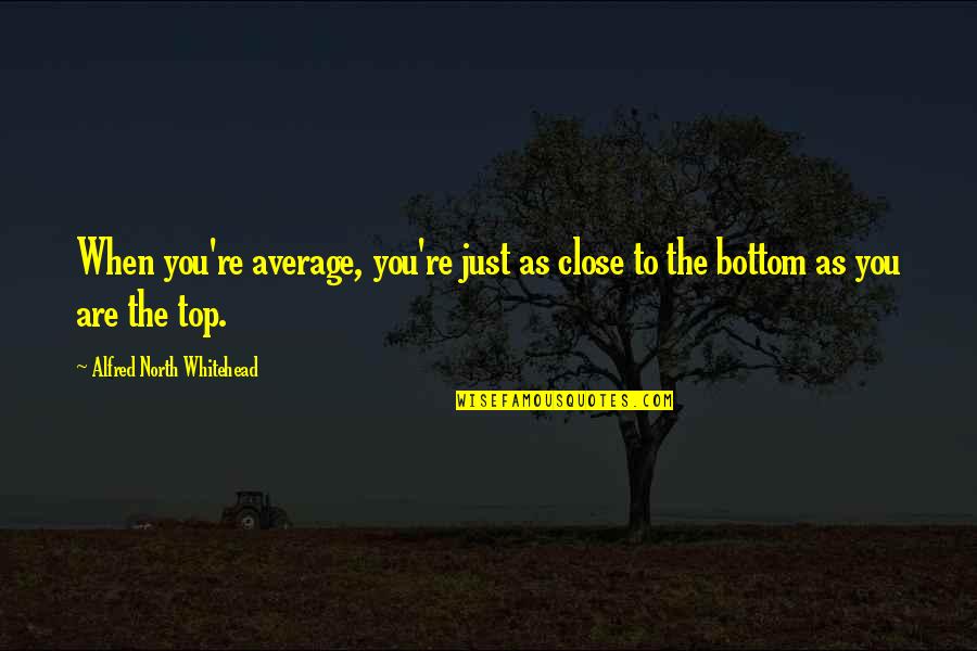 Seamounts And Volcanic Islands Quotes By Alfred North Whitehead: When you're average, you're just as close to Seamounts And Volcanic Islands Quotes By Alfred North Whitehead: When you're average, you're just as close to