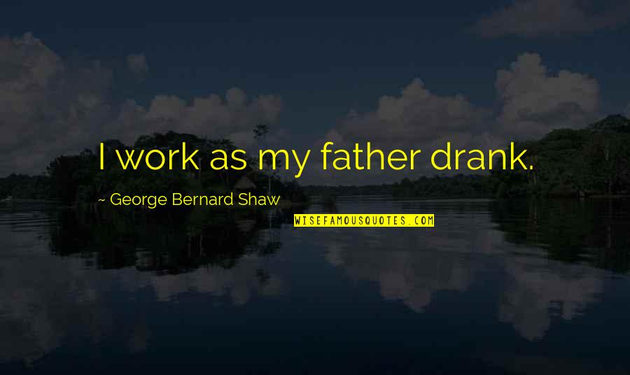 Seamounts And Volcanic Islands Quotes By George Bernard Shaw: I work as my father drank. Seamounts And Volcanic Islands Quotes By George Bernard Shaw: I work as my father drank.
