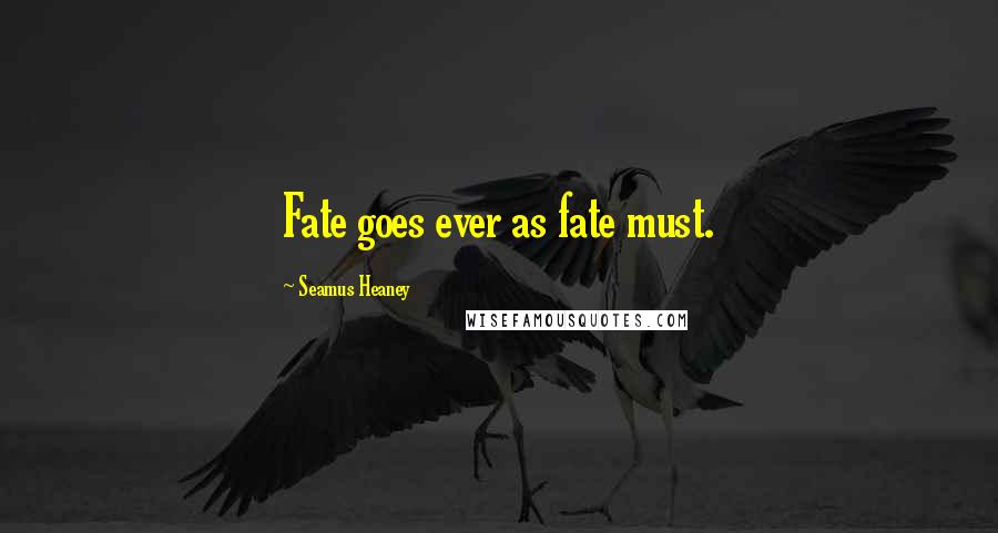 Seamus Heaney quotes: Fate goes ever as fate must.