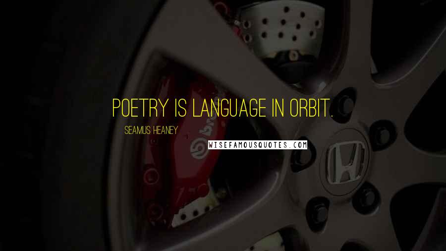 Seamus Heaney quotes: Poetry is language in orbit.