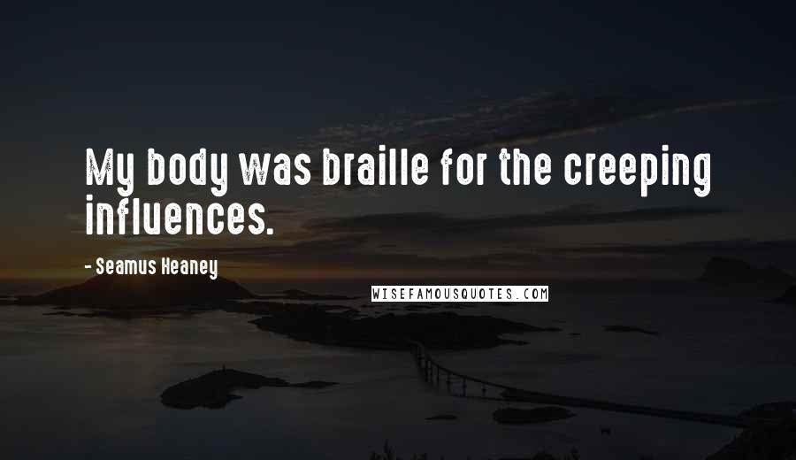 Seamus Heaney quotes: My body was braille for the creeping influences.