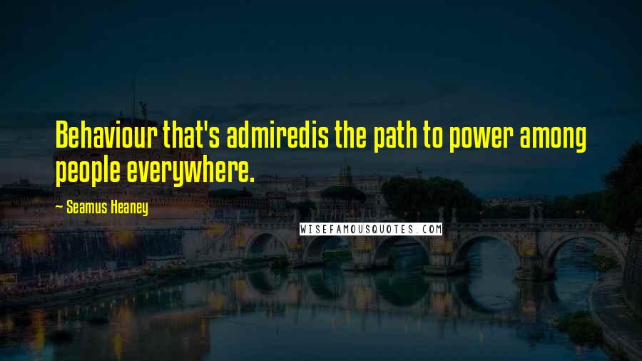 Seamus Heaney quotes: Behaviour that's admiredis the path to power among people everywhere.