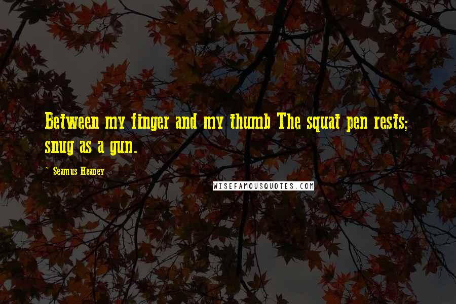 Seamus Heaney quotes: Between my finger and my thumb The squat pen rests; snug as a gun.