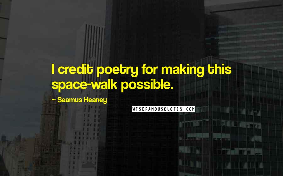 Seamus Heaney quotes: I credit poetry for making this space-walk possible.