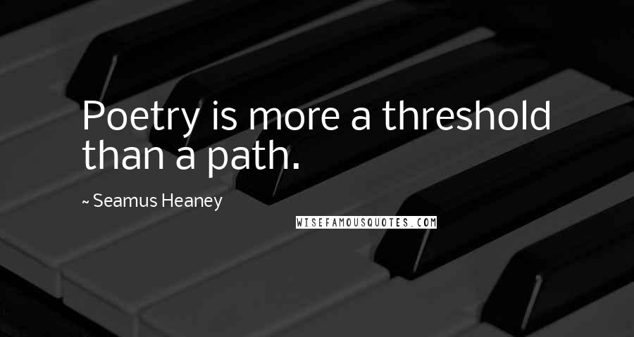 Seamus Heaney quotes: Poetry is more a threshold than a path.