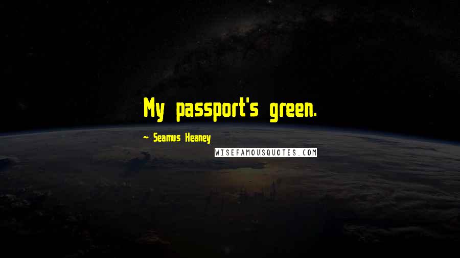 Seamus Heaney quotes: My passport's green.