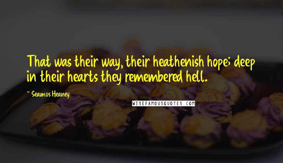 Seamus Heaney quotes: That was their way, their heathenish hope; deep in their hearts they remembered hell.