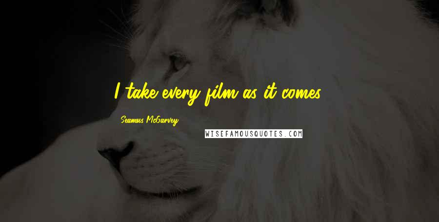 Seamus McGarvey quotes: I take every film as it comes.