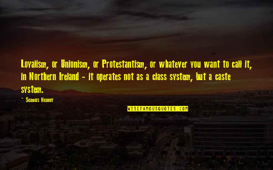 Seamus O'grady Quotes By Seamus Heaney: Loyalism, or Unionism, or Protestantism, or whatever you