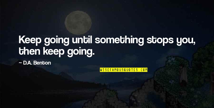 Seamus Twomey Quotes By D.A. Benton: Keep going until something stops you, then keep Seamus Twomey Quotes By D.A. Benton: Keep going until something stops you, then keep