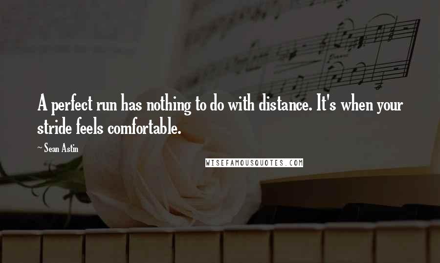 Sean Astin quotes: A perfect run has nothing to do with distance. It's when your stride feels comfortable.