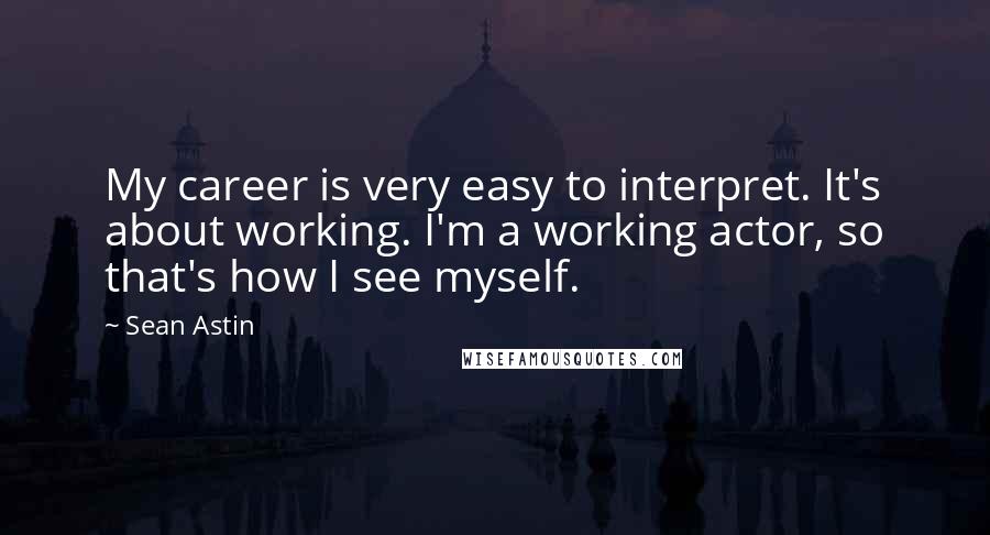 Sean Astin quotes: My career is very easy to interpret. It's about working. I'm a working actor, so that's how I see myself. Sean Astin quotes: My career is very easy to interpret. It's about working. I'm a working actor, so that's how I see myself.