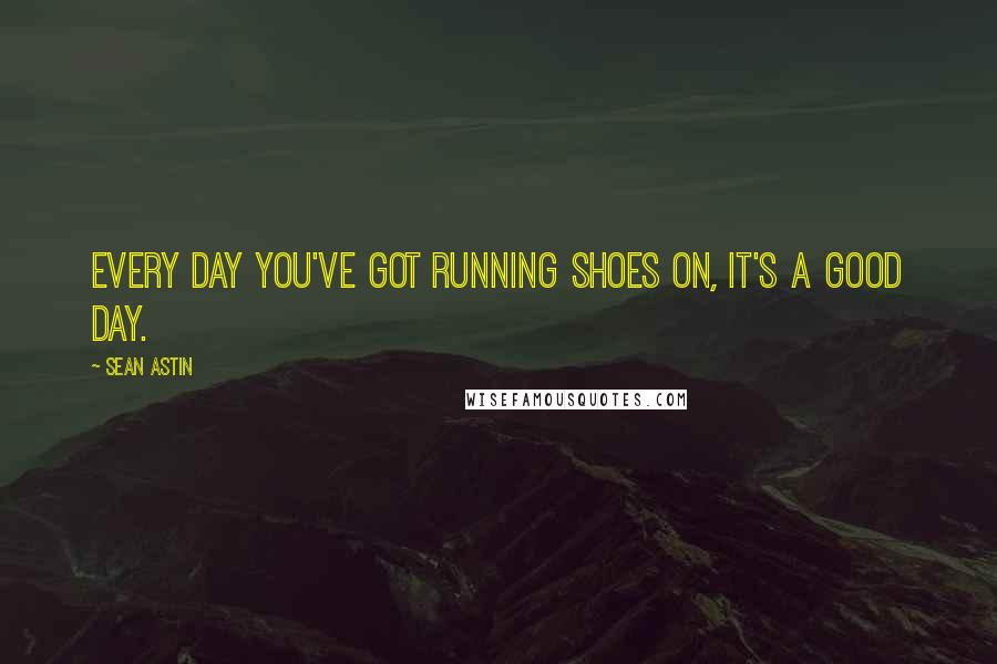 Sean Astin quotes: Every day you've got running shoes on, it's a good day.