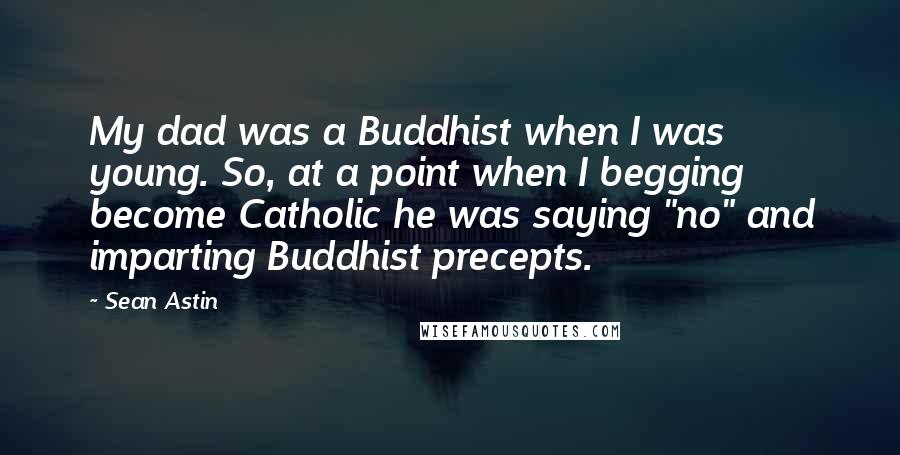 Sean Astin quotes: My dad was a Buddhist when I was young. So, at a point when I begging become Catholic he was saying "no" and imparting Buddhist precepts.