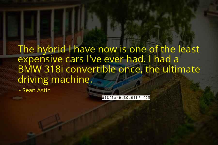 Sean Astin quotes: The hybrid I have now is one of the least expensive cars I've ever had. I had a BMW 318i convertible once, the ultimate driving machine.