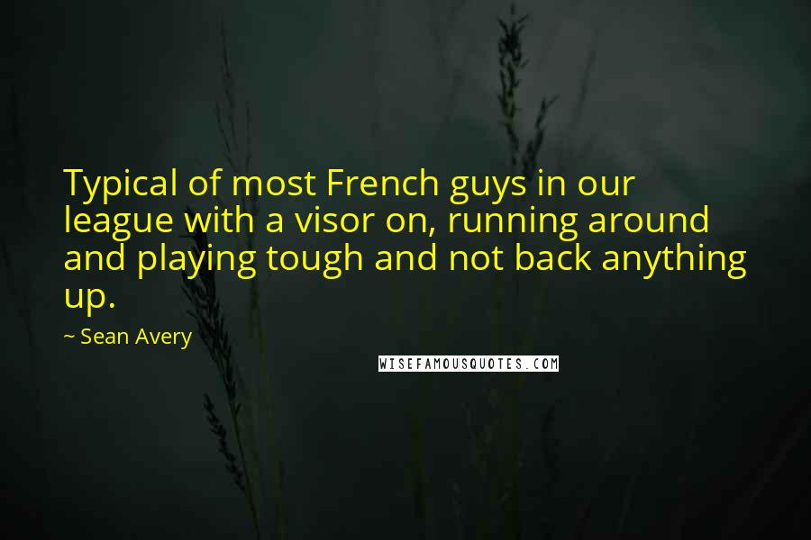 Sean Avery quotes: Typical of most French guys in our league with a visor on, running around and playing tough and not back anything up.