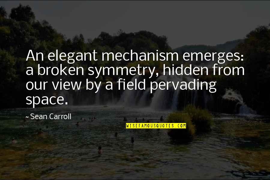 Sean B Carroll Quotes By Sean Carroll: An elegant mechanism emerges: a broken symmetry, hidden