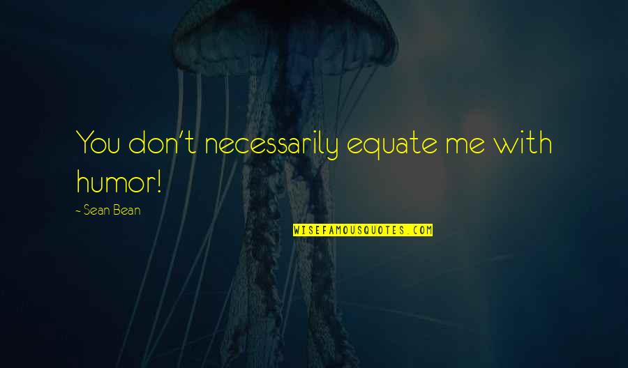 Sean Bean Quotes By Sean Bean: You don't necessarily equate me with humor!