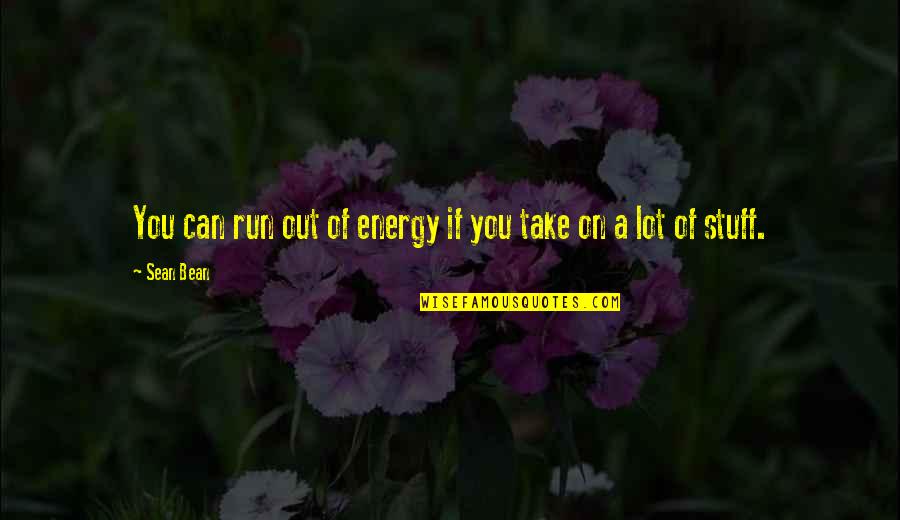 Sean Bean Quotes By Sean Bean: You can run out of energy if you