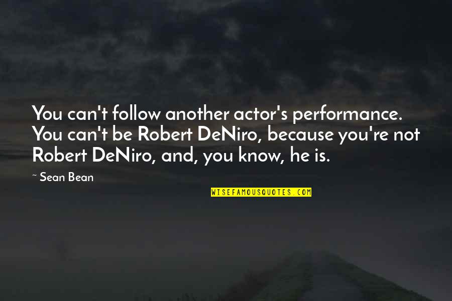 Sean Bean Quotes By Sean Bean: You can't follow another actor's performance. You can't