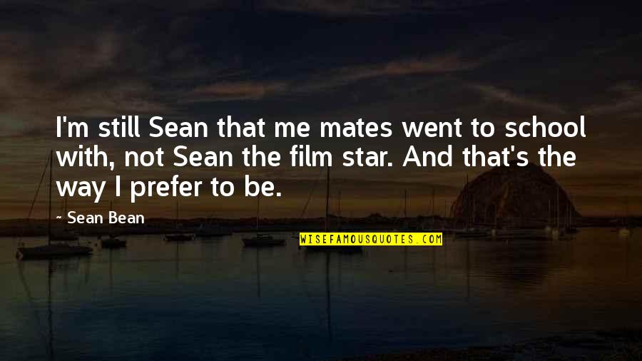 Sean Bean Quotes By Sean Bean: I'm still Sean that me mates went to