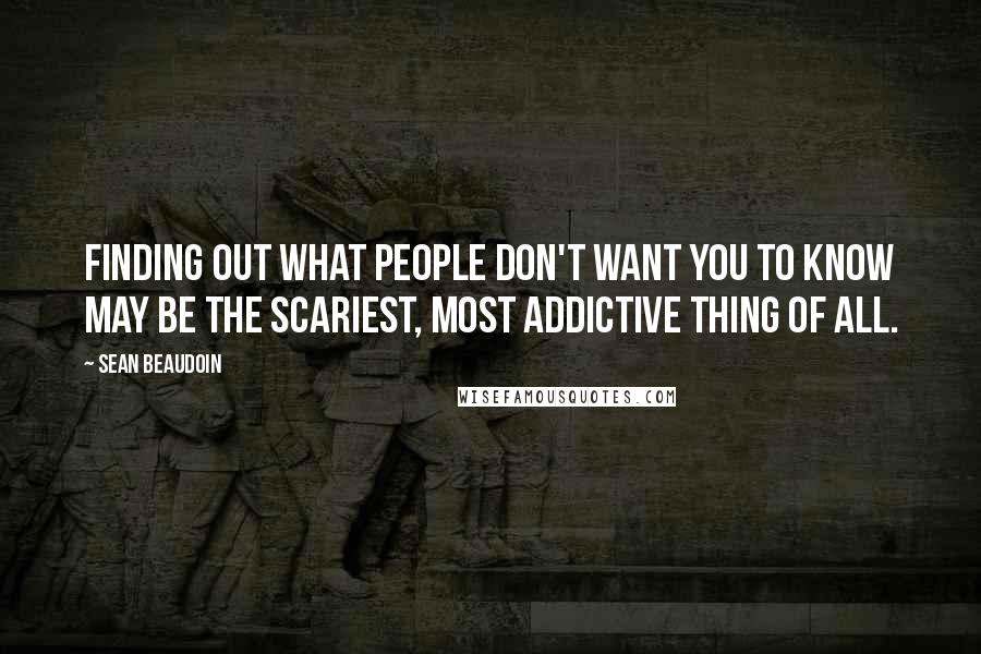 Sean Beaudoin quotes: Finding out what people don't want you to know may be the scariest, most addictive thing of all.