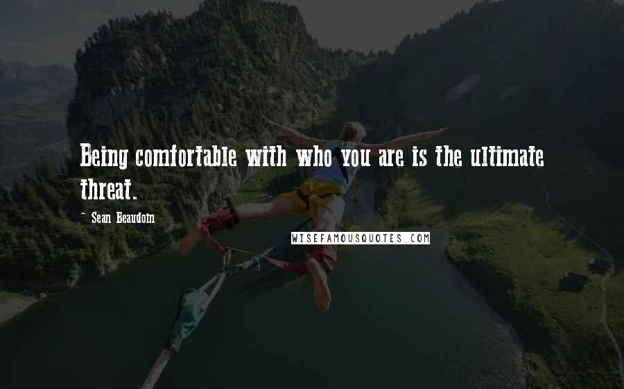 Sean Beaudoin quotes: Being comfortable with who you are is the ultimate threat.