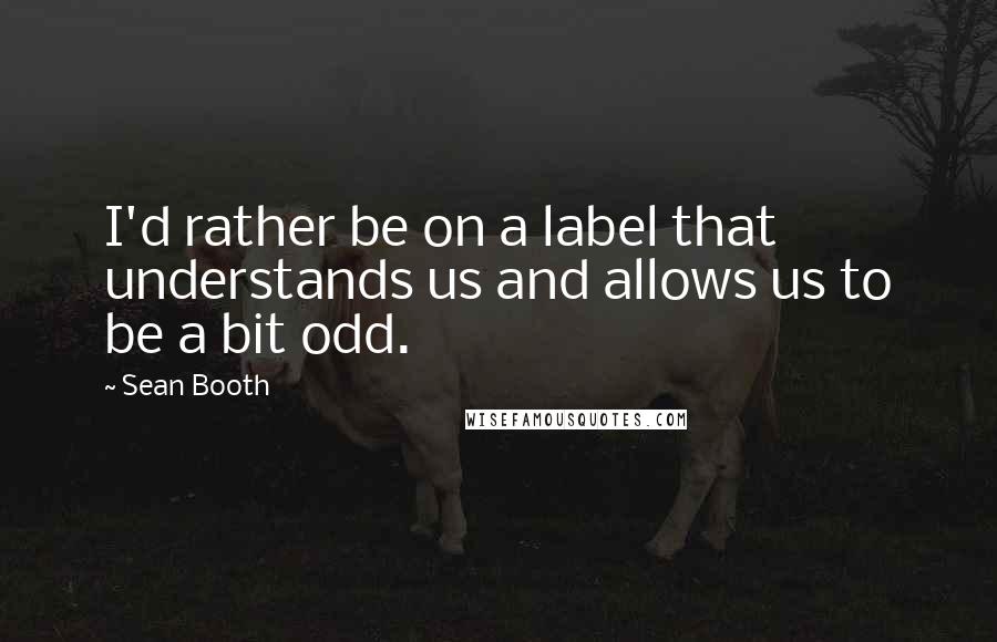 Sean Booth quotes: I'd rather be on a label that understands us and allows us to be a bit odd.