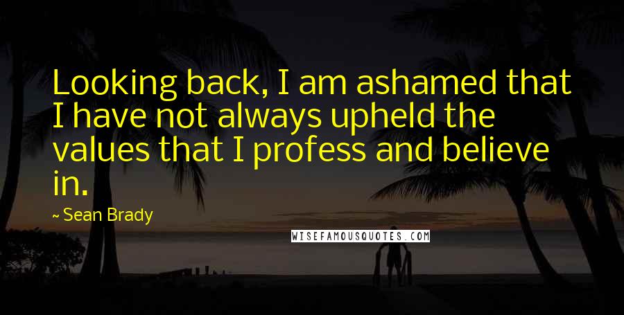 Sean Brady quotes: Looking back, I am ashamed that I have not always upheld the values that I profess and believe in.