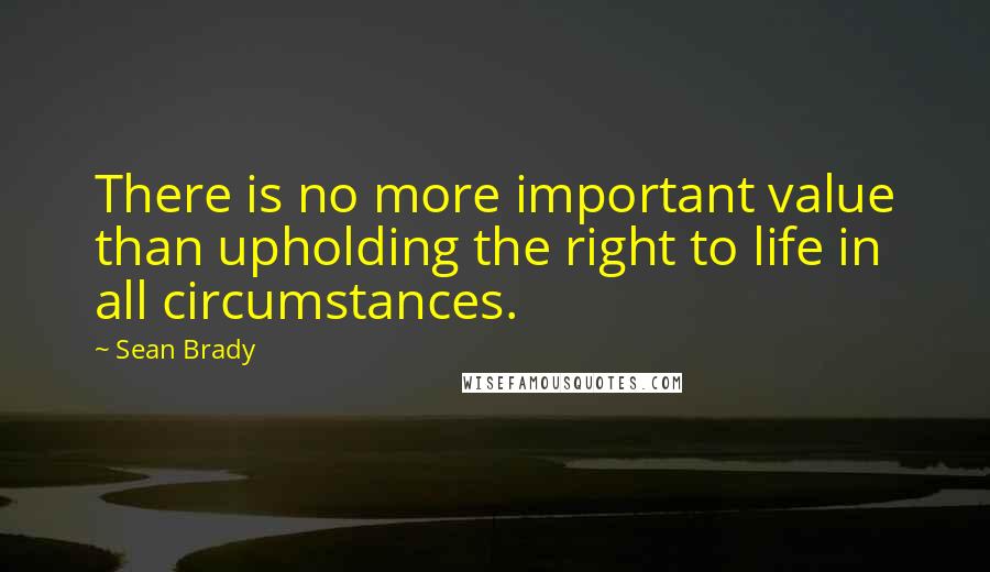 Sean Brady quotes: There is no more important value than upholding the right to life in all circumstances.