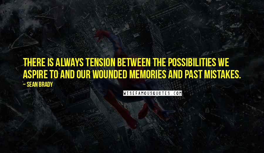 Sean Brady quotes: There is always tension between the possibilities we aspire to and our wounded memories and past mistakes.