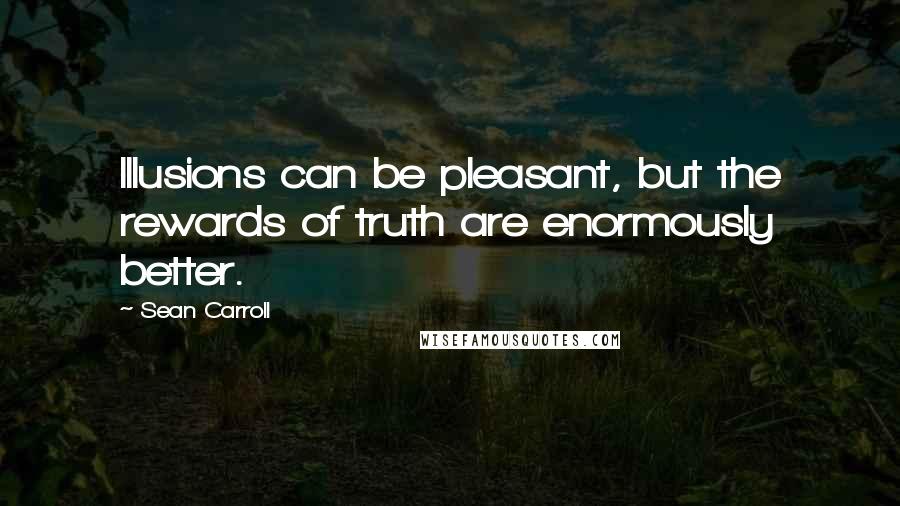 Sean Carroll quotes: Illusions can be pleasant, but the rewards of truth are enormously better.