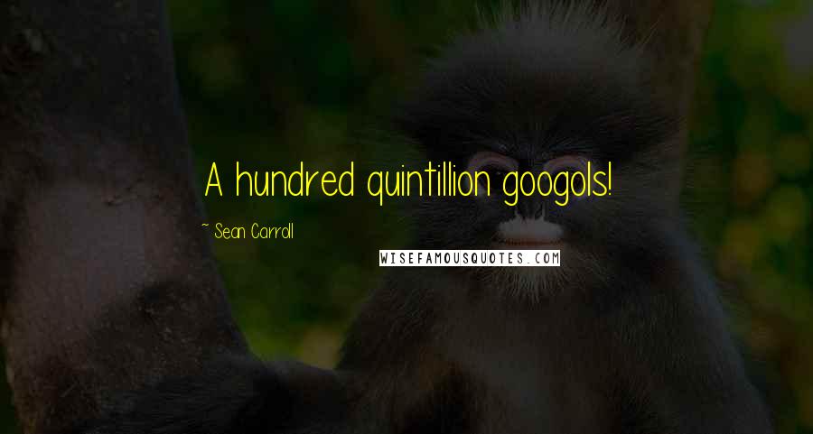 Sean Carroll quotes: A hundred quintillion googols!