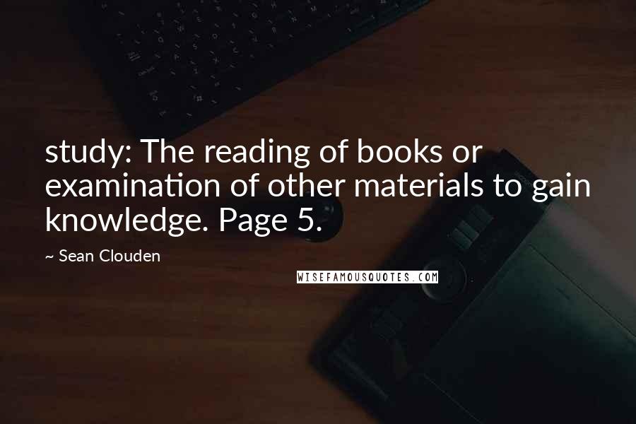 Sean Clouden quotes: study: The reading of books or examination of other materials to gain knowledge. Page 5.