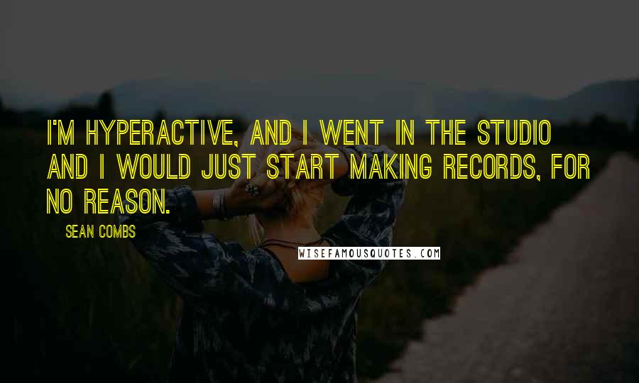 Sean Combs quotes: I'm hyperactive, and I went in the studio and I would just start making records, for no reason.