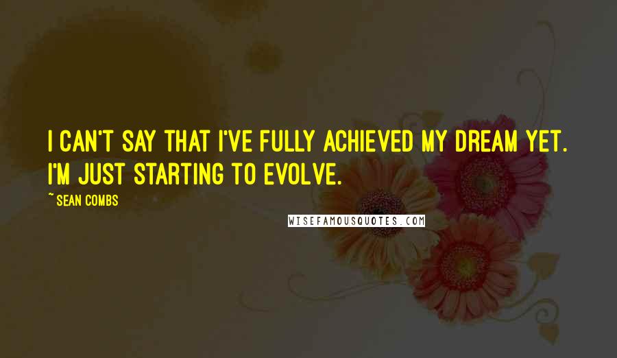 Sean Combs quotes: I can't say that I've fully achieved my dream yet. I'm just starting to evolve.