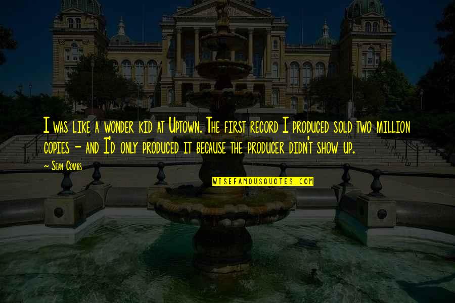 Sean Combs Quotes By Sean Combs: I was like a wonder kid at Uptown. Sean Combs Quotes By Sean Combs: I was like a wonder kid at Uptown.