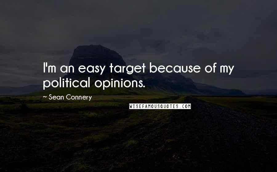 Sean Connery quotes: I'm an easy target because of my political opinions.