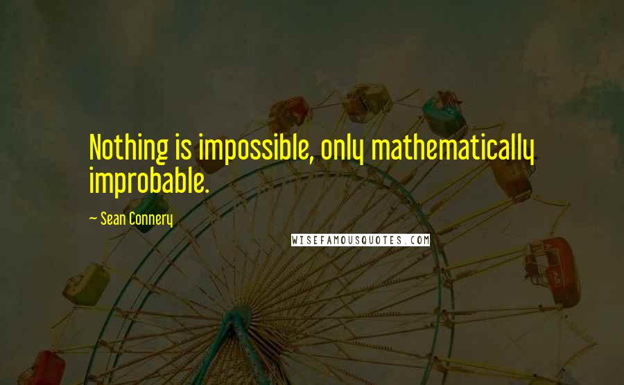 Sean Connery quotes: Nothing is impossible, only mathematically improbable.