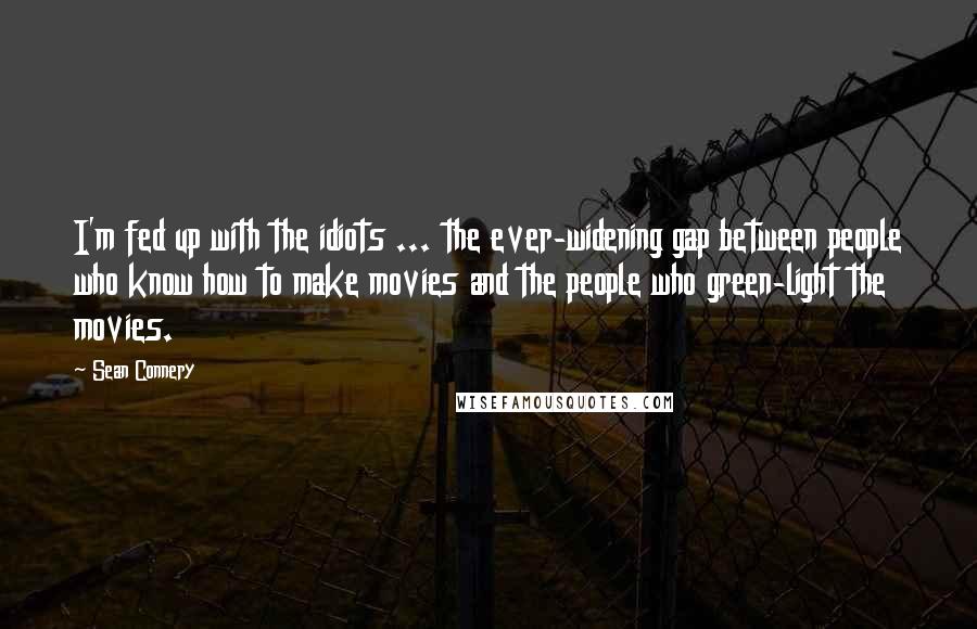 Sean Connery quotes: I'm fed up with the idiots ... the ever-widening gap between people who know how to make movies and the people who green-light the movies.